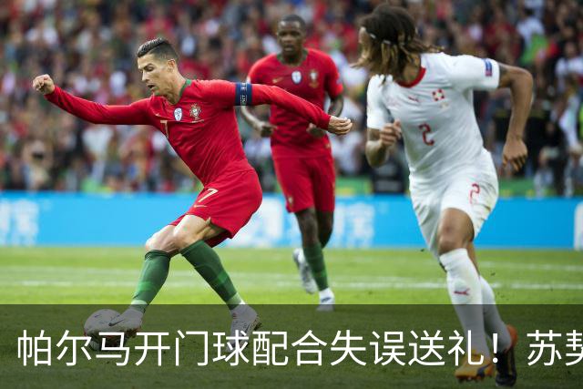 帕尔马开门球配合失误送礼！苏契奇抢断爆射破门，国米1-0领先