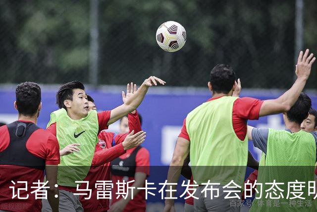 记者：马雷斯卡在发布会的态度明显经过设计，强硬但不傲慢